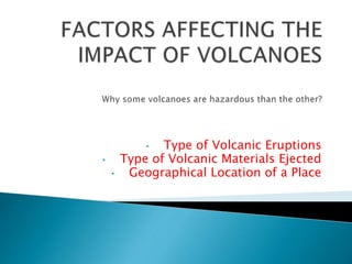 • Type of Volcanic Eruptions
• Type of Volcanic Materials Ejected
• Geographical Location of a Place
 