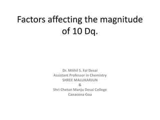 Factors affecting the magnitude
of 10 Dq.
Dr. Mithil S. Fal Desai
Assistant Professor in Chemistry
SHREE MALLIKARJUN
&
Shri Chetan Manju Desai College
Canacona Goa
 