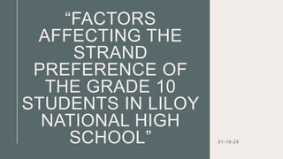 “FACTORS
AFFECTING THE
STRAND
PREFERENCE OF
THE GRADE 10
STUDENTS IN LILOY
NATIONAL HIGH
SCHOOL” 01-18-24
 