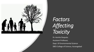 Factors
Affecting
Toxicity
Dr. Asmita Daspute.
Assistant Professor,
Dept. Of Environmental Science
SBES College of Science, Aurangabad
 