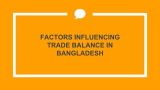 FACTORS INFLUENCING
TRADE BALANCE IN
BANGLADESH
 