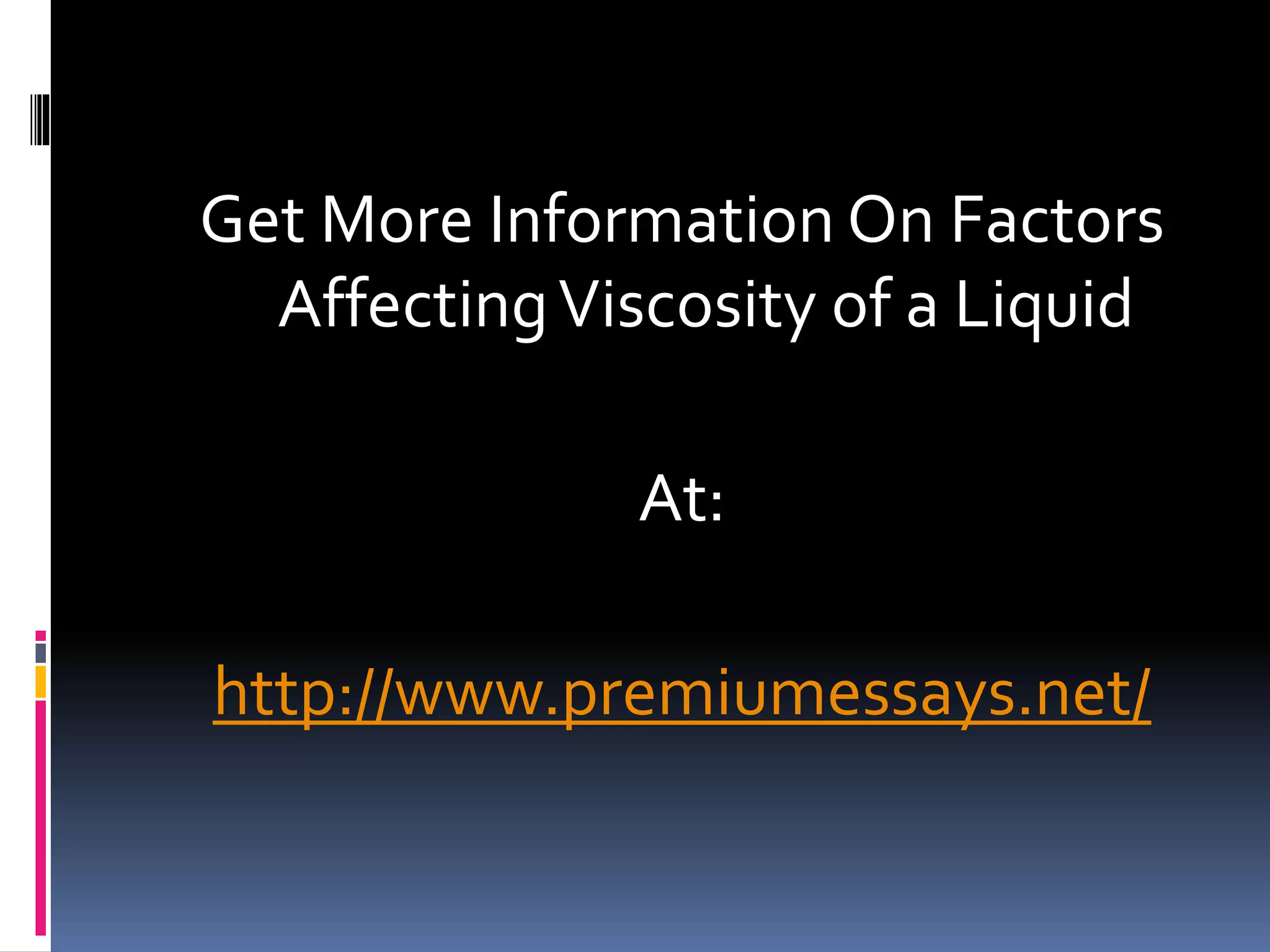 Get More Information On Factors
AffectingViscosity of a Liquid
At:
http://www.premiumessays.net/
 