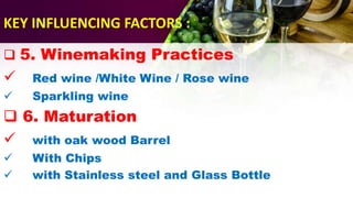 KEY INFLUENCING FACTORS :
5. Winemaking Practices
Red wine /White Wine / Rose wine
Sparkling wine
6. Maturation
with oak wood Barrel
With Chips
with Stainless steel and Glass Bottle
