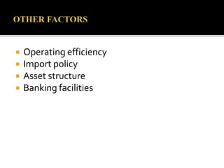  Operating efficiency
 Import policy
 Asset structure
 Banking facilities
 