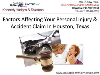 CALL US NOW FOR A
                          FREE PERSONAL INJURY CLAIM REVIEW
                                   Houston: 713-957-2030
                                     (TOLL FREE: 888-777-6391)



Factors Affecting Your Personal Injury &
   Accident Claim In Houston, Texas




                      www.texasaccidentinjurylawyers.com
 
