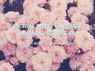 FACTORS AFFECT LANGUAGE
LEARNING STRATEGIES
Nur Ain Amni bt Ahmad Bokhari
TESL
A143834

 