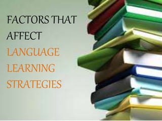 FACTORS THAT
AFFECT
LANGUAGE
LEARNING
STRATEGIES
 