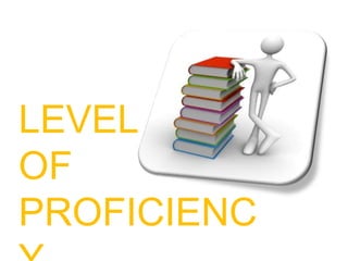 LEVEL
OF
PROFICIENC
 