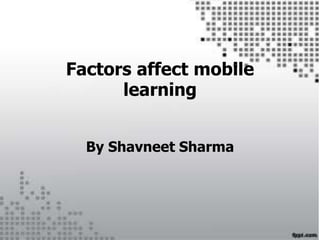 By Shavneet Sharma
Factors affect mobile
learning
 