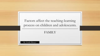 Factors affect the teaching-learning
process on children and adolescents.
FAMILY
By: Linda Minayo
 