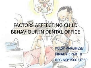 FACTORS AFFFECTING CHILD
BEHAVIOUR IN DENTAL OFFICE
KELSY VARGHESE
FINAL YR PART II
REG NO:150021659
 