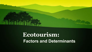 Ecotourism:
Factors and Determinants
 