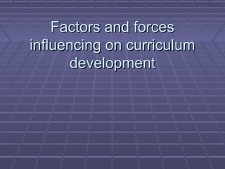 Factors and forcesFactors and forces
influencing on curriculuminfluencing on curriculum
developmentdevelopment
 