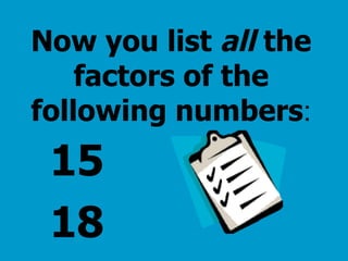 Now you list  all  the factors of the following numbers : 15 18 