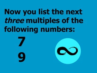 Now you list the next  three   multiples of the following numbers:     7   9 