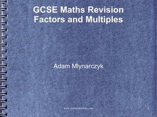 GCSE Maths Revision
Factors and Multiples




    Adam Mlynarczyk




       www.mathstutor4you.com   1
 