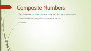 The numbers(except 1) which are not prime are called composite numbers.
Composite Numbers always has more than two factors.
Example 4
 