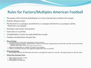 Rules for Factors/Multiples American Football ,[object Object],[object Object],[object Object],[object Object],[object Object],[object Object],[object Object],[object Object],[object Object],[object Object],[object Object],[object Object],[object Object],[object Object],[object Object],[object Object],[object Object],[object Object],[object Object],[object Object],[object Object]