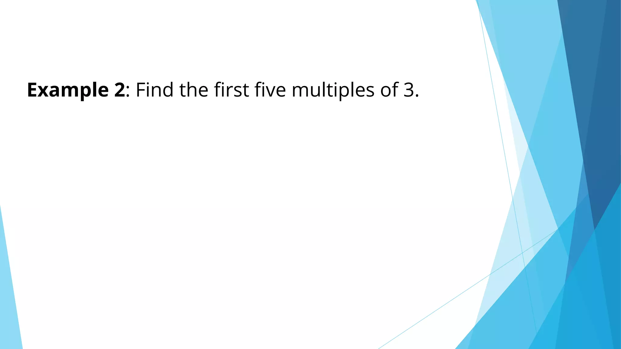 Example 2: Find the first five multiples of 3.
 