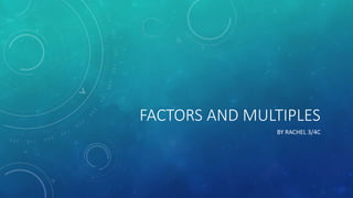 FACTORS AND MULTIPLES 
BY RACHEL 3/4C 
 