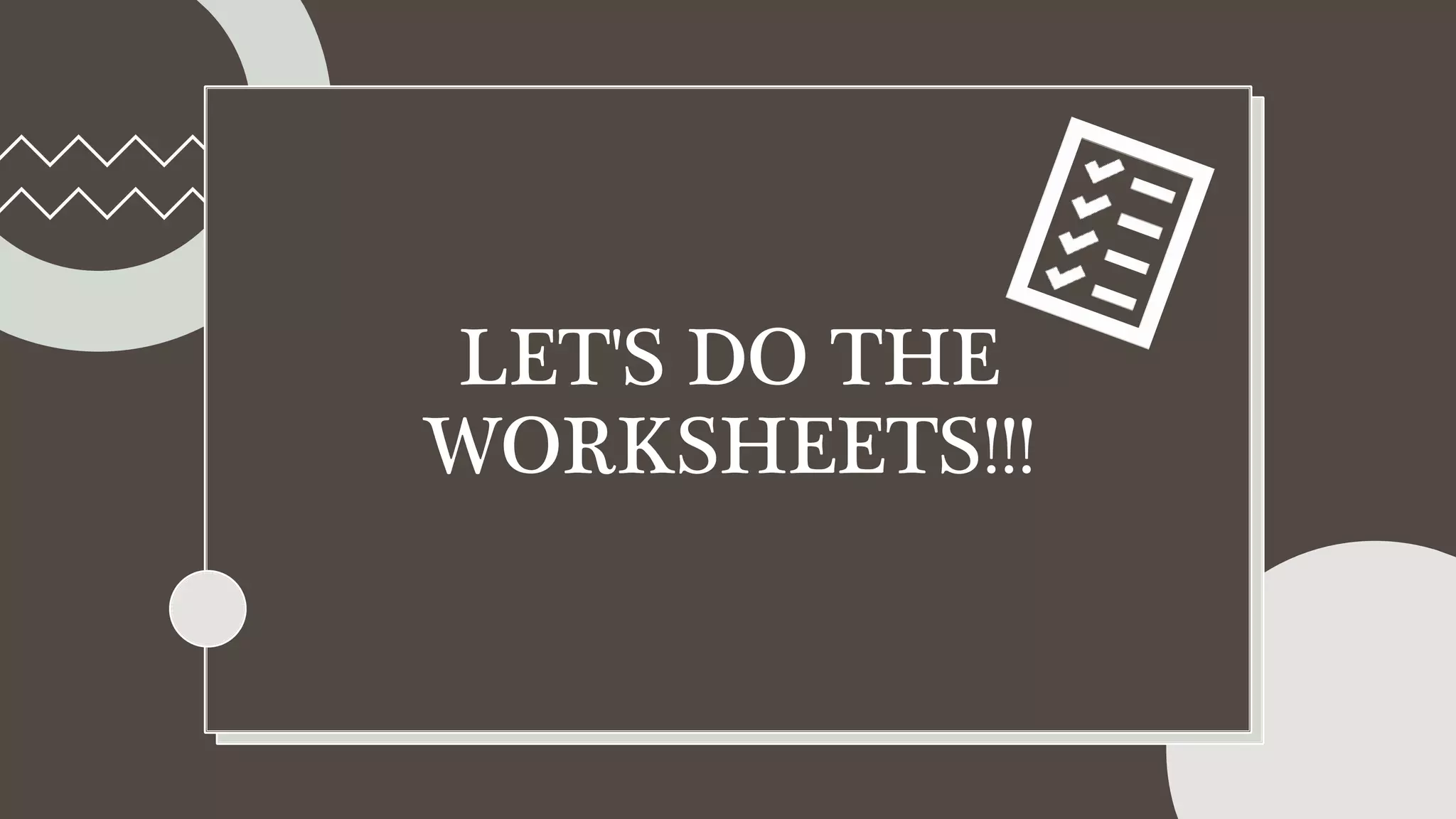 LET'S DO THE
WORKSHEETS!!!
 