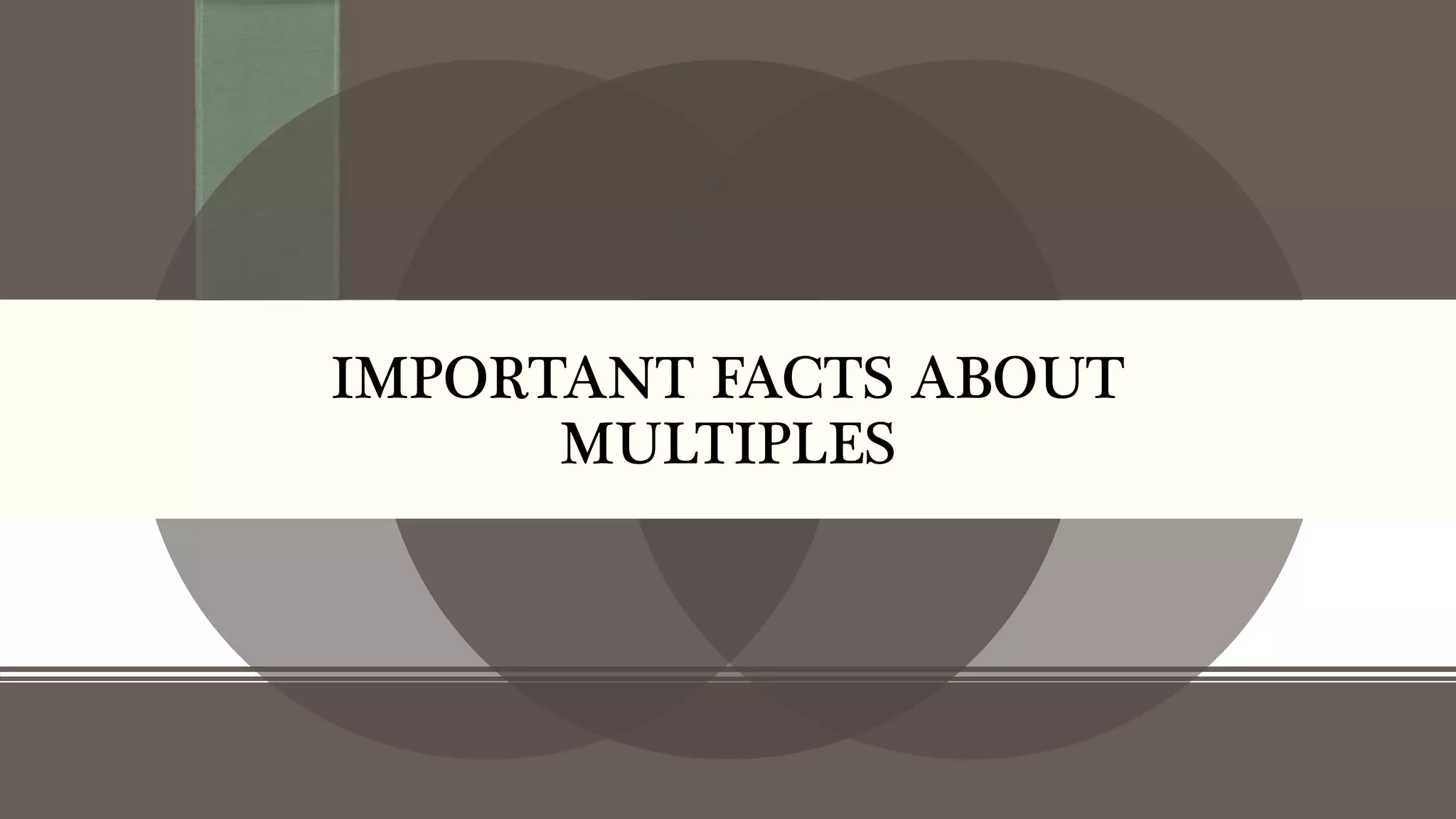 IMPORTANT FACTS ABOUT
MULTIPLES
 