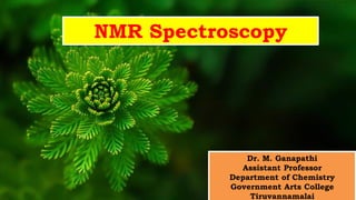 Dr. M. Ganapathi
Assistant Professor
Department of Chemistry
Government Arts College
Tiruvannamalai
NMR Spectroscopy
 