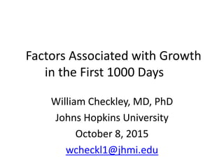 Factors Associated with Growth
in the First 1000 Days
William Checkley, MD, PhD
Johns Hopkins University
October 8, 2015
wcheckl1@jhmi.edu
 