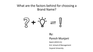 What are the factors behind for choosing a
Brand Name?
By:
Paresh Munjani
Batch (2019-21)
B.K. School of Management
Gujarat University
 