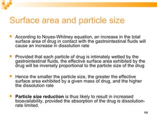 13
Surface area and particle size
 According to Noyes-Whitney equation, an increase in the total
surface area of drug in ...