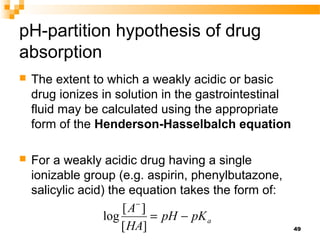 49
pH-partition hypothesis of drug
absorption
 The extent to which a weakly acidic or basic
drug ionizes in solution in t...