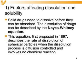 6
1) Factors affecting dissolution and
solubility
 Solid drugs need to dissolve before they
can be absorbed. The dissolut...