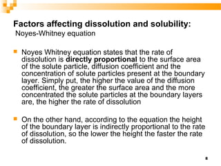 8
Factors affecting dissolution and solubility:
Noyes-Whitney equation
 Noyes Whitney equation states that the rate of
di...