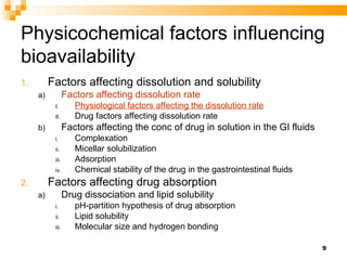 9
Physicochemical factors influencing
bioavailability
1. Factors affecting dissolution and solubility
a) Factors affecting...
