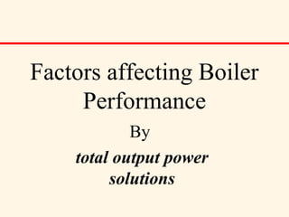 Factors affecting Boiler
Performance
By
total output power
solutions
 