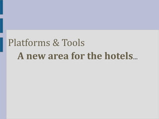 Platforms & Tools
A new area for the hotels...

 
