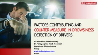 FACTORS CONTRIBUTING AND
COUNTER MEASURE IN DROWSINESS
DETECTION OF DRIVERS
An Academic presentation by
Dr. Nancy Agnes, Head, Technical
Operations, Phdassistance
Group
www.phdassistance.com
Email:
 