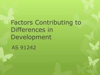 Factors Contributing to 
Differences in 
Development 
AS 91242 
 
