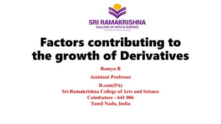 Factors contributing to
the growth of Derivatives
Ramya B
Assistant Professor
B.com(PA)
Sri Ramakrishna College of Arts and Science
Coimbatore - 641 006
Tamil Nadu, India
 