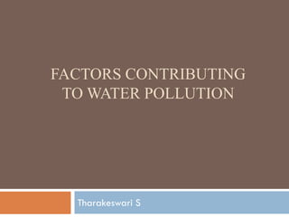 FACTORS CONTRIBUTING
TO WATER POLLUTION
Tharakeswari S
 