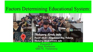 Factors Determining Educational System:
Prasanth P
Asst. Professor
GBCTE, Thalassery
 