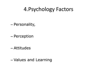 4.Psychology Factors
– Personality,
– Perception
– Attitudes
– Values and Learning
 