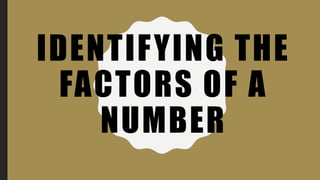 IDENTIFYING THE
FACTORS OF A
NUMBER
 