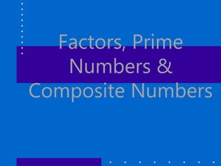 Factors, Prime
Numbers &
Composite Numbers
 