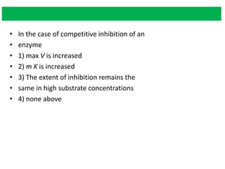 • In the case of competitive inhibition of an
• enzyme
• 1) max V is increased
• 2) m K is increased
• 3) The extent of inhibition remains the
• same in high substrate concentrations
• 4) none above
 