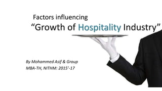 “Growth of Hospitality Industry”
By Mohammed Asif & Group
MBA-TH, NITHM: 2015’-17
Factors influencing
 