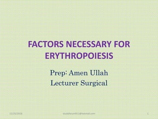 FACTORS NECESSARY FOR
ERYTHROPOIESIS
Prep: Amen Ullah
Lecturer Surgical
12/25/2018 studyforum911@hotmail.com 1
 