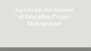 Factors for the Success
of Education Project
Management
 