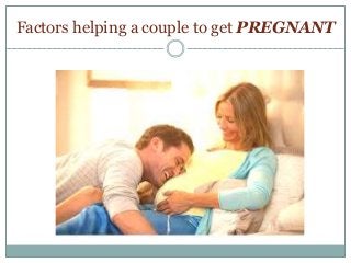 Factors helping a couple to get PREGNANT
 
