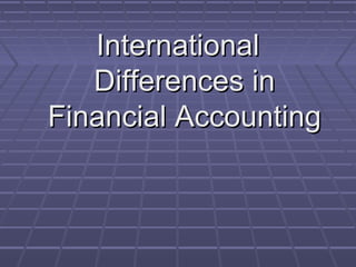 InternationalInternational
Differences inDifferences in
Financial AccountingFinancial Accounting
 